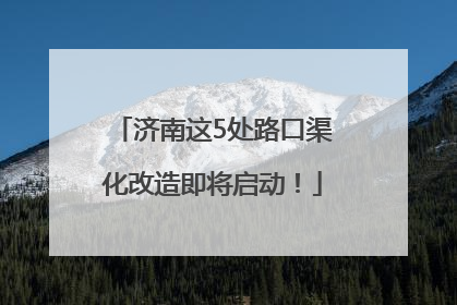 济南这5处路口渠化改造即将启动！