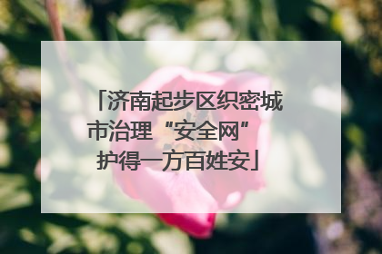 济南起步区织密城市治理“安全网” 护得一方百姓安