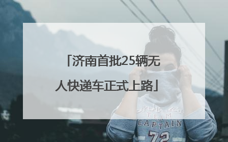 济南首批25辆无人快递车正式上路
