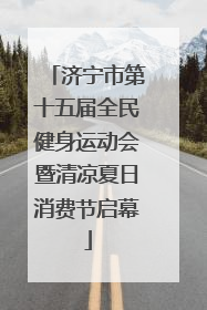 济宁市第十五届全民健身运动会暨清凉夏日消费节启幕