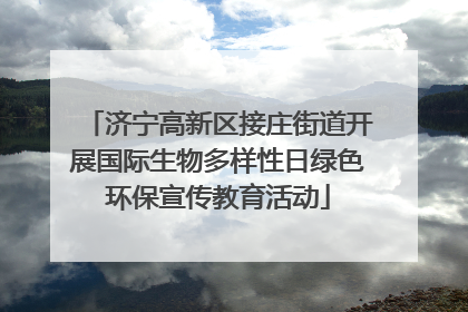 济宁高新区接庄街道开展国际生物多样性日绿色环保宣传教育活动