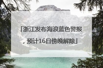 浙江发布海浪蓝色警报，预计16日傍晚解除