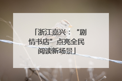 浙江嘉兴：“剧情书店”点亮全民阅读新场景