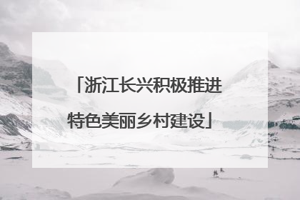 浙江长兴积极推进特色美丽乡村建设