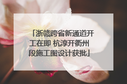 浙赣跨省新通道开工在即 杭淳开衢州段施工图设计获批