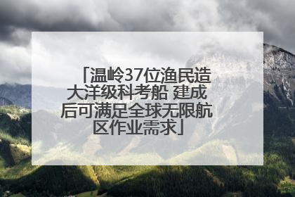 温岭37位渔民造大洋级科考船 建成后可满足全球无限航区作业需求
