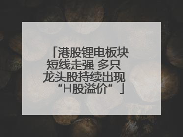 港股锂电板块短线走强 多只龙头股持续出现“H股溢价”