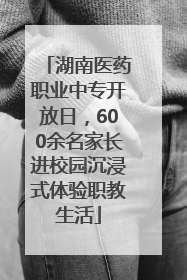 湖南医药职业中专开放日，600余名家长进校园沉浸式体验职教生活