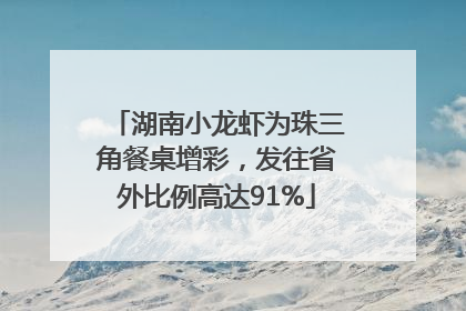 湖南小龙虾为珠三角餐桌增彩，发往省外比例高达91%