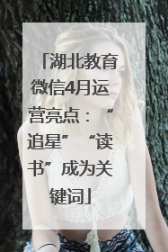湖北教育微信4月运营亮点：“追星”“读书”成为关键词