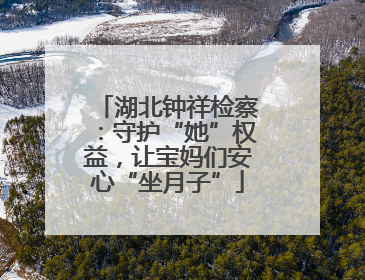湖北钟祥检察：守护“她”权益，让宝妈们安心“坐月子”