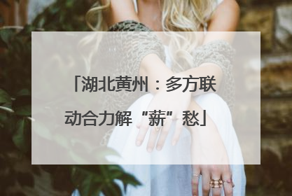 湖北黄州：多方联动合力解“薪”愁