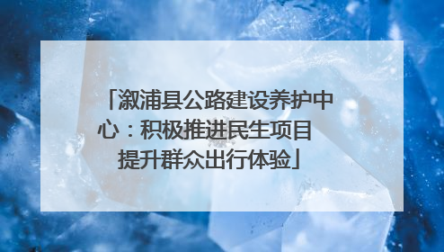溆浦县公路建设养护中心：积极推进民生项目 提升群众出行体验
