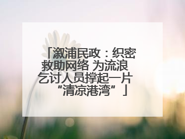 溆浦民政：织密救助网络 为流浪乞讨人员撑起一片“清凉港湾”