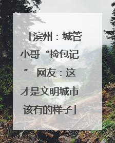 滨州：城管小哥“捡包记” 网友：这才是文明城市该有的样子