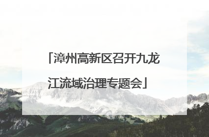 漳州高新区召开九龙江流域治理专题会