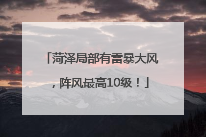 菏泽局部有雷暴大风，阵风最高10级！