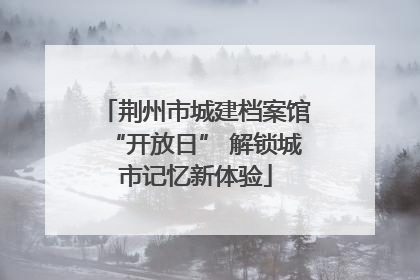 荆州市城建档案馆“开放日” 解锁城市记忆新体验