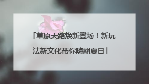草原天路焕新登场！新玩法新文化带你嗨翻夏日