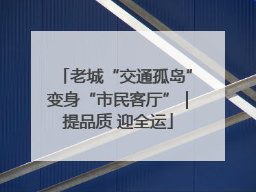 老城“交通孤岛”变身“市民客厅”｜提品质 迎全运