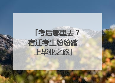 考后哪里去？宿迁考生纷纷踏上毕业之旅