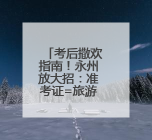 考后撒欢指南！永州放大招：准考证=旅游通行证！