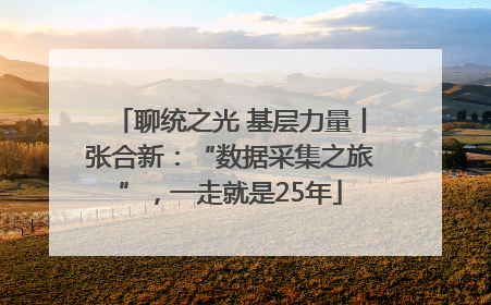 聊统之光 基层力量丨张合新：“数据采集之旅”，一走就是25年