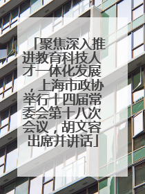 聚焦深入推进教育科技人才一体化发展，上海市政协举行十四届常委会第十八次会议，胡文容出席并讲话