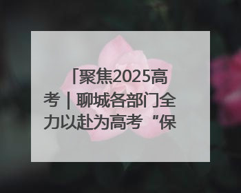 聚焦2025高考｜聊城各部门全力以赴为高考“保驾护航”
