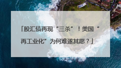 股汇债再现“三杀”！美国“再工业化”为何难遂其愿？