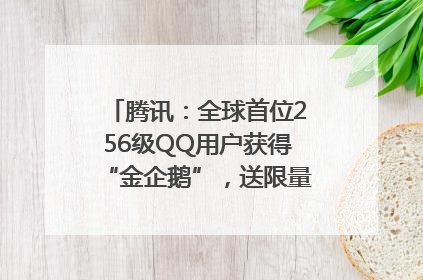 腾讯：全球首位256级QQ用户获得“金企鹅”，送限量版神秘惊喜等礼物
