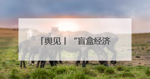 舆见丨“盲盒经济”繁荣背后：年轻人为何甘愿被“黄牛”高价收割？