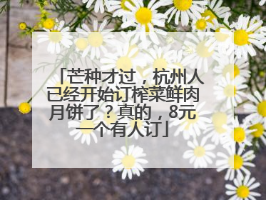 芒种才过，杭州人已经开始订榨菜鲜肉月饼了？真的，8元一个有人订