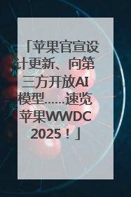 苹果官宣设计更新、向第三方开放AI模型……速览苹果WWDC2025！