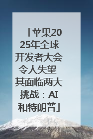 苹果2025年全球开发者大会令人失望 其面临两大挑战：AI和特朗普