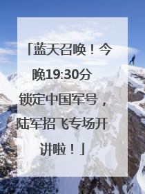蓝天召唤！今晚19:30分锁定中国军号，陆军招飞专场开讲啦！