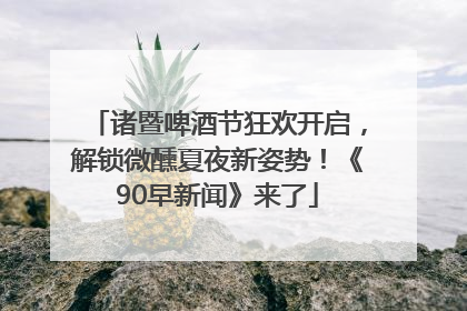 诸暨啤酒节狂欢开启，解锁微醺夏夜新姿势！《90早新闻》来了
