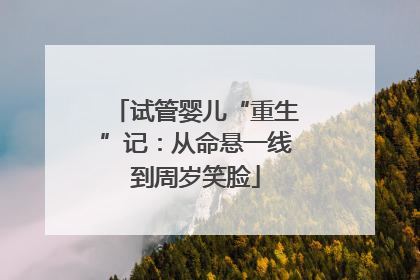 试管婴儿“重生”记：从命悬一线到周岁笑脸