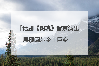话剧《树魂》晋京演出 展现闽东乡土巨变