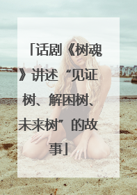 话剧《树魂》讲述“见证树、解困树、未来树”的故事