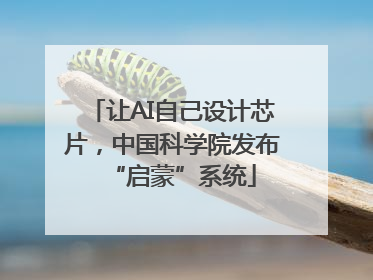 让AI自己设计芯片，中国科学院发布“启蒙”系统