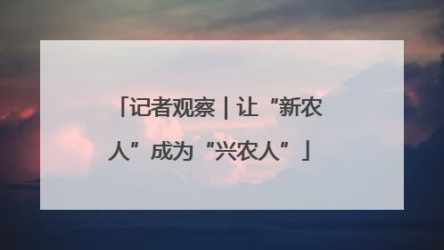 记者观察｜让“新农人”成为“兴农人”