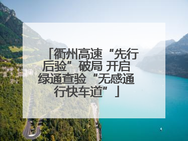 衢州高速“先行后验”破局 开启绿通查验“无感通行快车道”