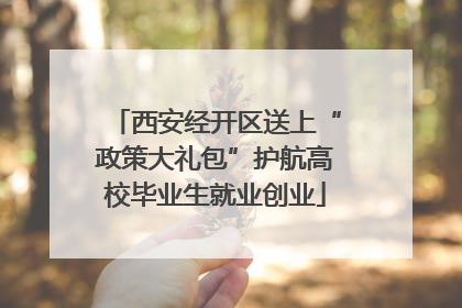 西安经开区送上“政策大礼包”护航高校毕业生就业创业