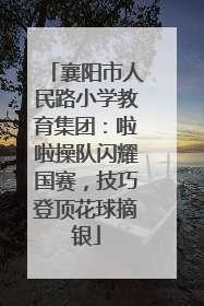 襄阳市人民路小学教育集团：啦啦操队闪耀国赛，技巧登顶花球摘银