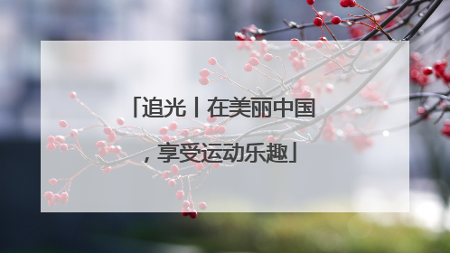 追光丨在美丽中国，享受运动乐趣