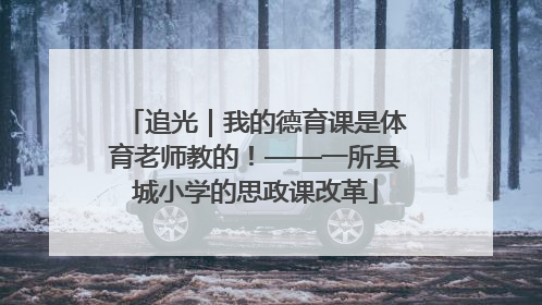 追光｜我的德育课是体育老师教的！——一所县城小学的思政课改革