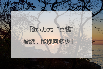 近5万元“喜钱”被烧，能挽回多少