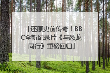 还原史前传奇！BBC全新纪录片《与恐龙同行》重磅回归