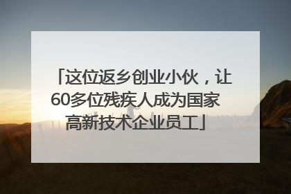 这位返乡创业小伙，让60多位残疾人成为国家高新技术企业员工